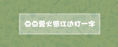 ​点点营火照江边打一字